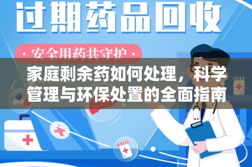 武汉家庭剩余药如何处理，科学管理与环保处置的全面指南