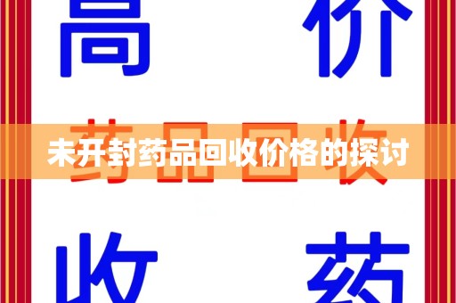 武汉未开封药品回收价格的探讨