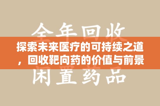武汉探索未来医疗的可持续之道，回收靶向药的价值与前景