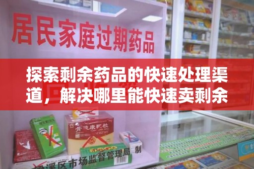 武汉探索剩余药品的快速处理渠道，解决哪里能快速卖剩余药难题