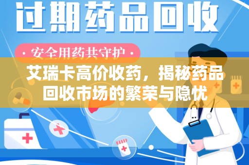 武汉艾瑞卡高价收药，揭秘药品回收市场的繁荣与隐忧