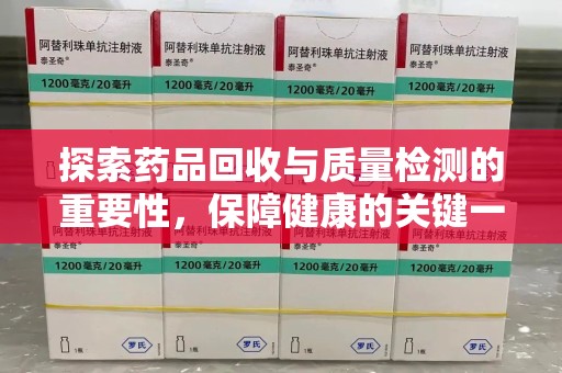 武汉探索药品回收与质量检测的重要性，保障健康的关键一步