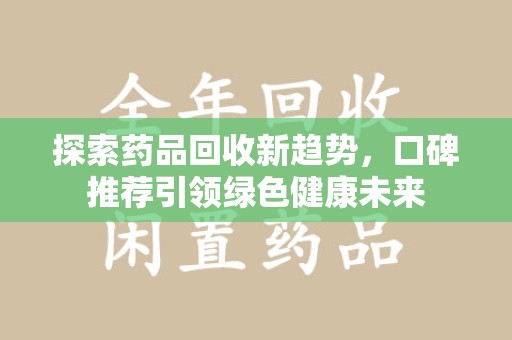 武汉探索药品回收新趋势，口碑推荐引领绿色健康未来