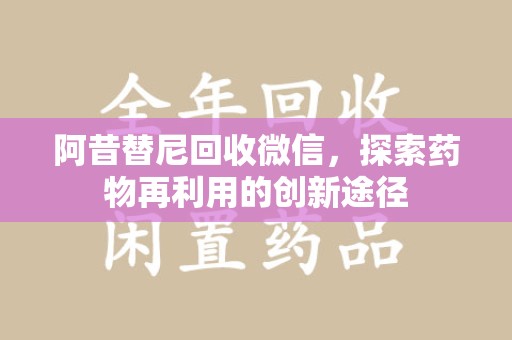 武汉阿昔替尼回收微信，探索药物再利用的创新途径