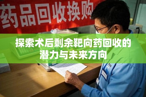 武汉探索术后剩余靶向药回收的潜力与未来方向