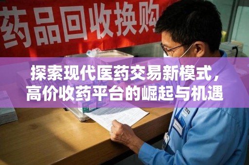 武汉探索现代医药交易新模式，高价收药平台的崛起与机遇