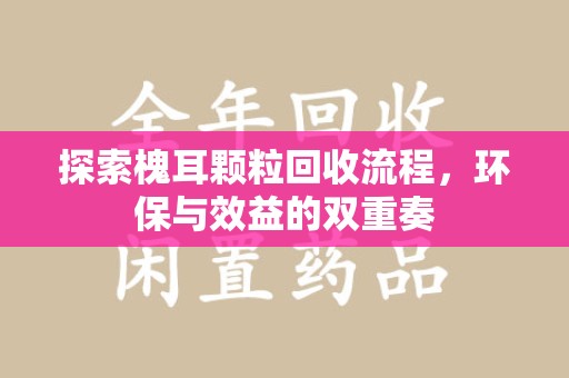 武汉探索槐耳颗粒回收流程，环保与效益的双重奏