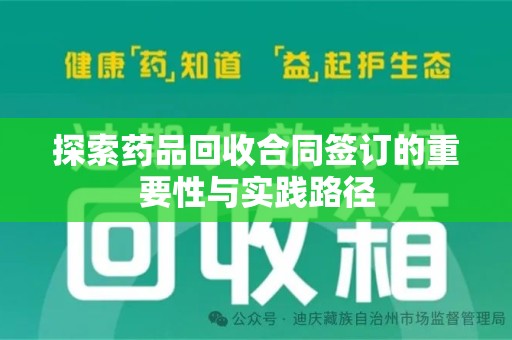武汉探索药品回收合同签订的重要性与实践路径