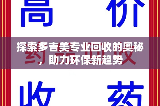 武汉探索多吉美专业回收的奥秘，助力环保新趋势
