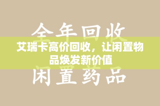 武汉艾瑞卡高价回收，让闲置物品焕发新价值