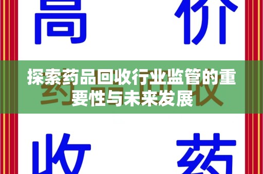 武汉探索药品回收行业监管的重要性与未来发展