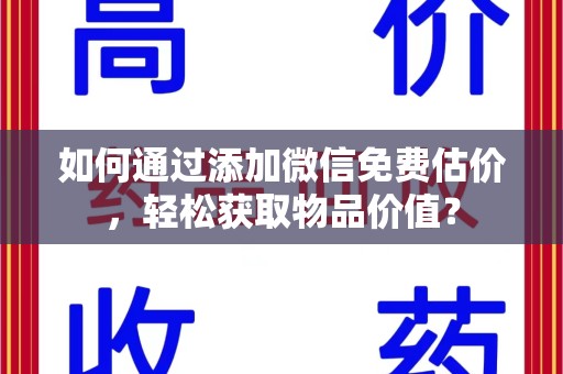 武汉如何通过添加微信免费估价，轻松获取物品价值？
