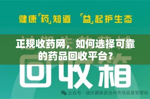 武汉正规收药网，如何选择可靠的药品回收平台？