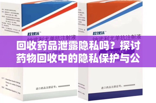 武汉回收药品泄露隐私吗？探讨药物回收中的隐私保护与公众健康
