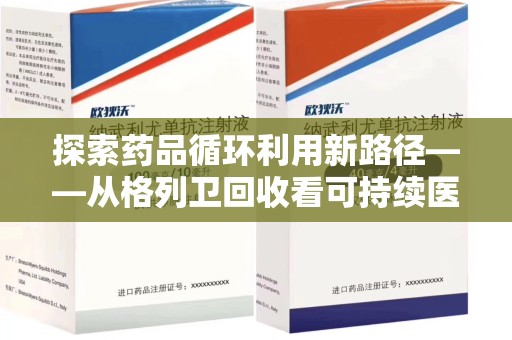 武汉探索药品循环利用新路径——从格列卫回收看可持续医疗的未来