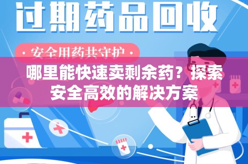 武汉哪里能快速卖剩余药？探索安全高效的解决方案