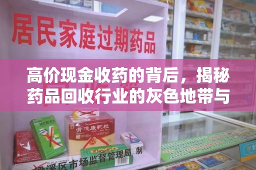 武汉高价现金收药的背后，揭秘药品回收行业的灰色地带与潜在风险
