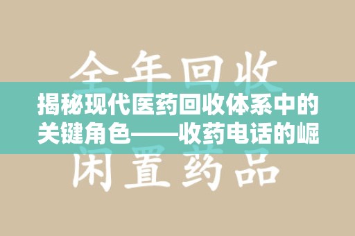 武汉揭秘现代医药回收体系中的关键角色——收药电话的崛起与挑战