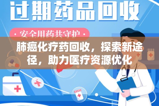 武汉肺癌化疗药回收，探索新途径，助力医疗资源优化