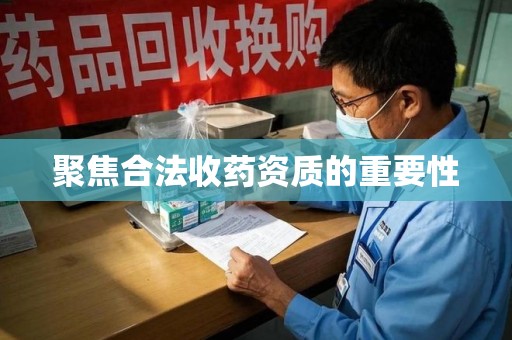 武汉聚焦合法收药资质的重要性
