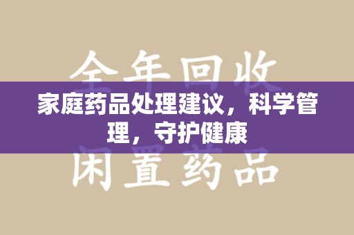 武汉家庭药品处理建议，科学管理，守护健康