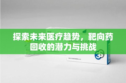武汉探索未来医疗趋势，靶向药回收的潜力与挑战