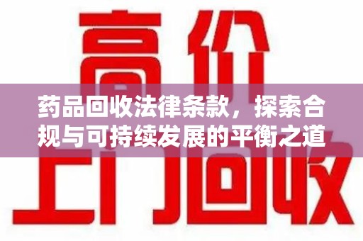 武汉药品回收法律条款，探索合规与可持续发展的平衡之道
