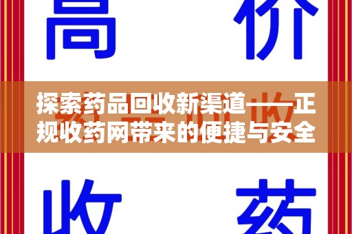武汉探索药品回收新渠道——正规收药网带来的便捷与安全