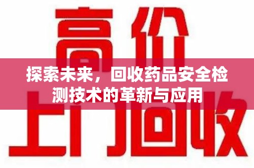 武汉探索未来，回收药品安全检测技术的革新与应用