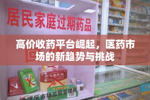 武汉高价收药平台崛起，医药市场的新趋势与挑战