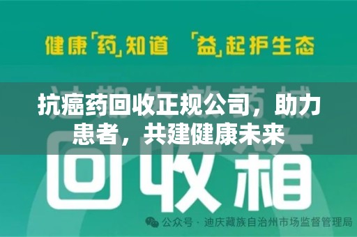 武汉抗癌药回收正规公司，助力患者，共建健康未来