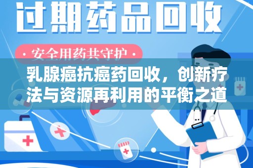 武汉乳腺癌抗癌药回收，创新疗法与资源再利用的平衡之道