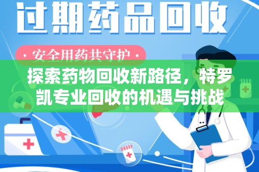 武汉探索药物回收新路径，特罗凯专业回收的机遇与挑战
