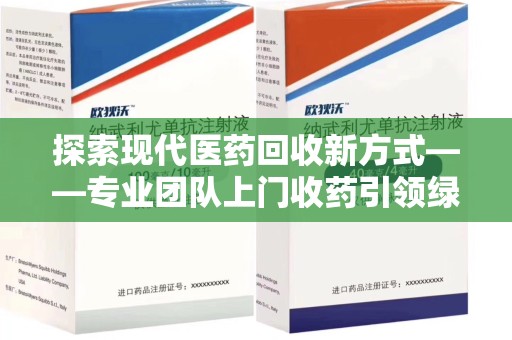 武汉探索现代医药回收新方式——专业团队上门收药引领绿色健康未来