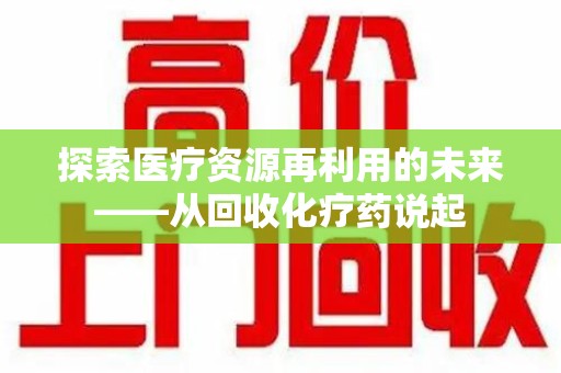 武汉探索医疗资源再利用的未来——从回收化疗药说起