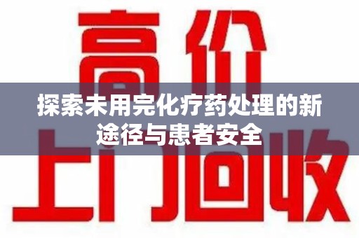 武汉探索未用完化疗药处理的新途径与患者安全