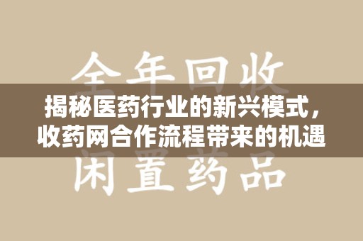 武汉揭秘医药行业的新兴模式，收药网合作流程带来的机遇与挑战