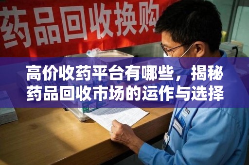 武汉高价收药平台有哪些，揭秘药品回收市场的运作与选择