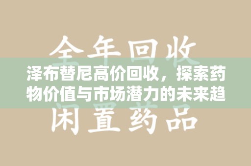 武汉泽布替尼高价回收，探索药物价值与市场潜力的未来趋势