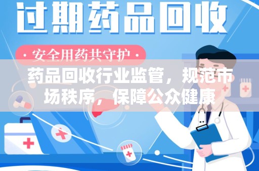 武汉药品回收行业监管，规范市场秩序，保障公众健康