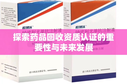 武汉探索药品回收资质认证的重要性与未来发展