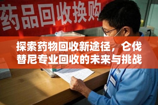 武汉探索药物回收新途径，仑伐替尼专业回收的未来与挑战