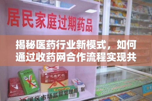 武汉揭秘医药行业新模式，如何通过收药网合作流程实现共赢