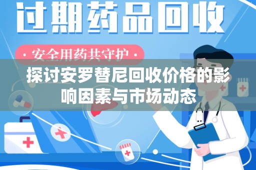 武汉探讨安罗替尼回收价格的影响因素与市场动态