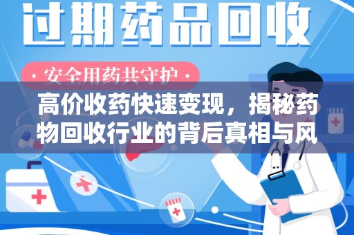 武汉高价收药快速变现，揭秘药物回收行业的背后真相与风险