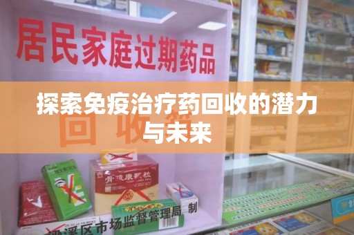 武汉探索免疫治疗药回收的潜力与未来