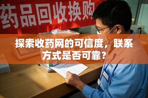 武汉探索收药网的可信度，联系方式是否可靠？