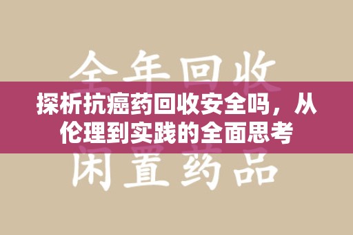 武汉探析抗癌药回收安全吗，从伦理到实践的全面思考