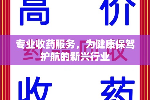 武汉专业收药服务，为健康保驾护航的新兴行业