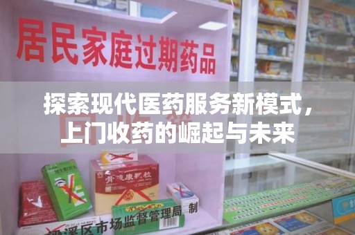 武汉探索现代医药服务新模式，上门收药的崛起与未来